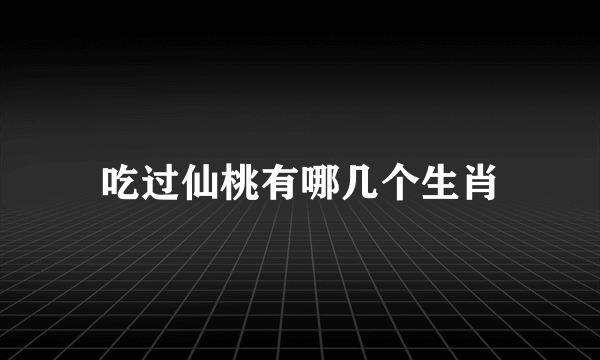 吃过仙桃有哪几个生肖