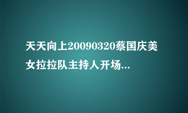 天天向上20090320蔡国庆美女拉拉队主持人开场舞背景音乐是什么