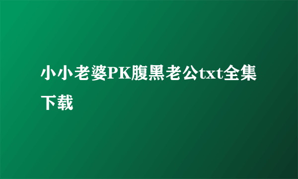 小小老婆PK腹黑老公txt全集下载