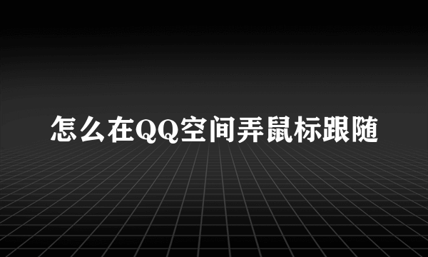 怎么在QQ空间弄鼠标跟随