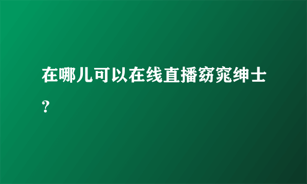 在哪儿可以在线直播窈窕绅士？