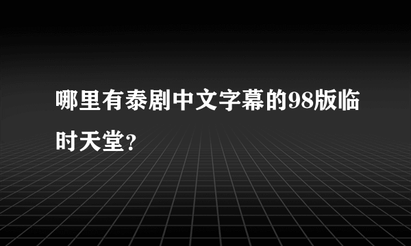 哪里有泰剧中文字幕的98版临时天堂？