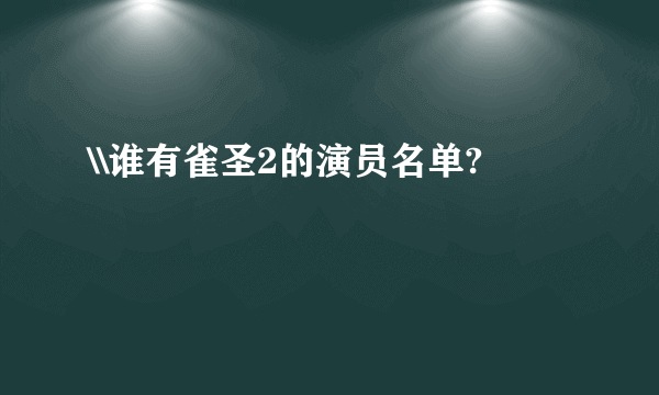 \\谁有雀圣2的演员名单?