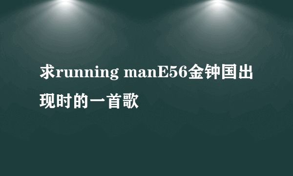求running manE56金钟国出现时的一首歌