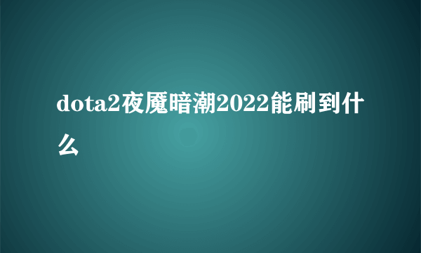 dota2夜魇暗潮2022能刷到什么