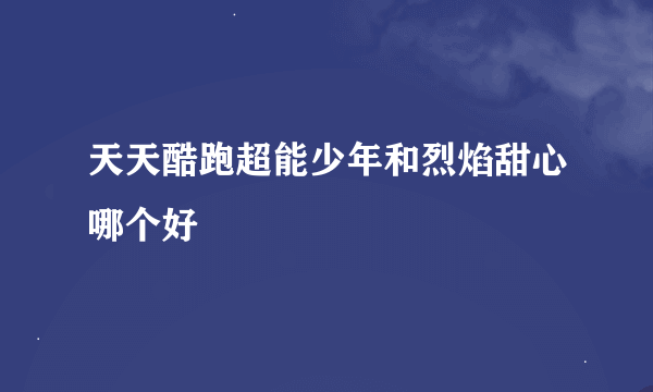 天天酷跑超能少年和烈焰甜心哪个好