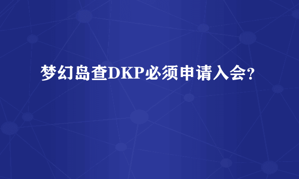 梦幻岛查DKP必须申请入会？