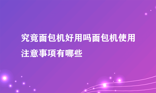 究竟面包机好用吗面包机使用注意事项有哪些