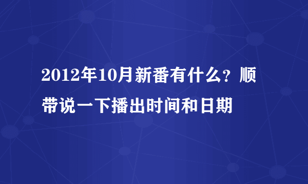 2012年10月新番有什么？顺带说一下播出时间和日期