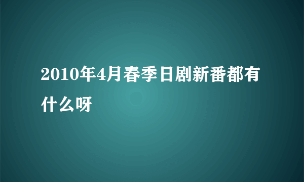 2010年4月春季日剧新番都有什么呀