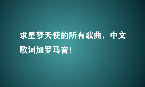 求星梦天使的所有歌曲，中文歌词加罗马音！