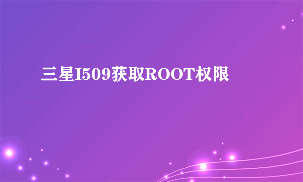 三星I509获取ROOT权限