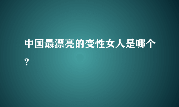 中国最漂亮的变性女人是哪个？