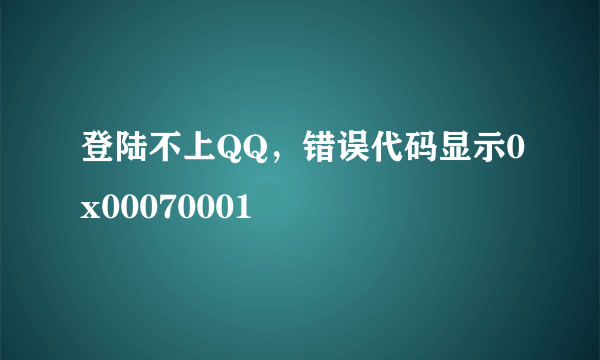 登陆不上QQ，错误代码显示0x00070001