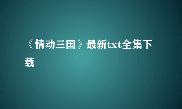 《情动三国》最新txt全集下载