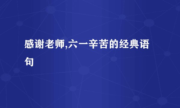 感谢老师,六一辛苦的经典语句