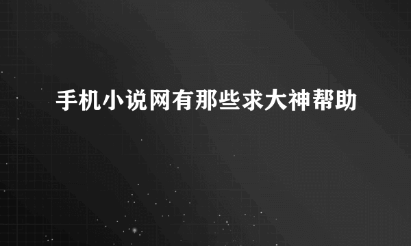 手机小说网有那些求大神帮助