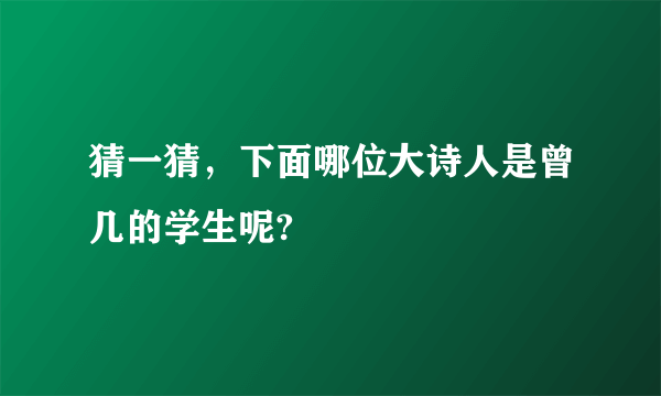 猜一猜，下面哪位大诗人是曾几的学生呢?