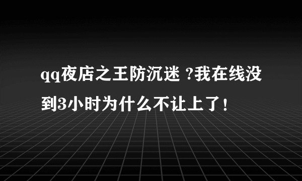 qq夜店之王防沉迷 ?我在线没到3小时为什么不让上了！