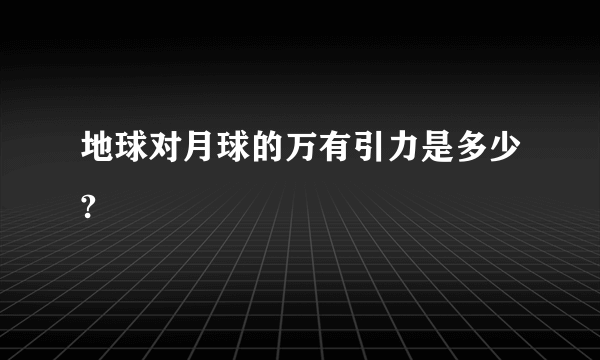 地球对月球的万有引力是多少?