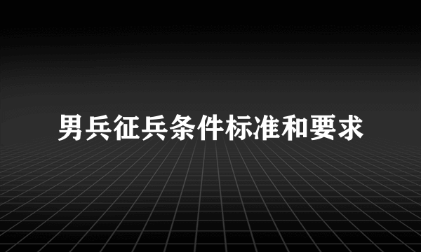 男兵征兵条件标准和要求