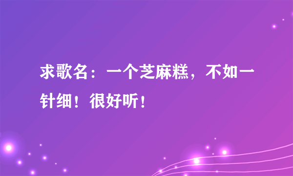 求歌名：一个芝麻糕，不如一针细！很好听！