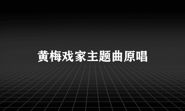 黄梅戏家主题曲原唱