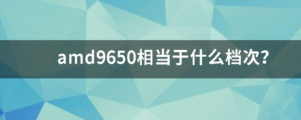 amd9650相当于什么档次？