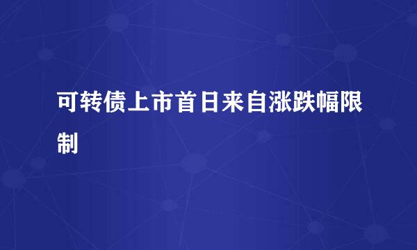 可转债上市首日来自涨跌幅限制