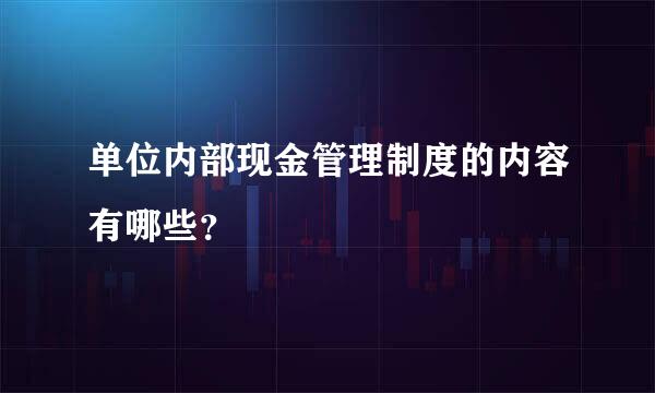 单位内部现金管理制度的内容有哪些？