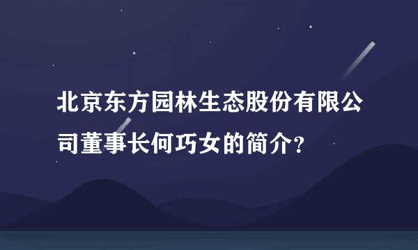 北京东方园林生态股份有限公司董事长何巧女的简介？