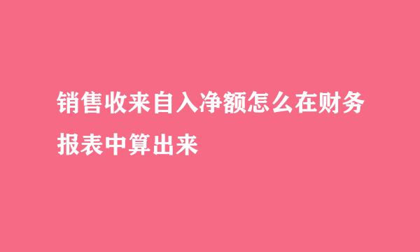 销售收来自入净额怎么在财务报表中算出来