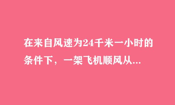 在来自风速为24千米一小时的条件下，一架飞机顺风从A机场到B机场要用2.8小时，它逆风飞行同样的航线要