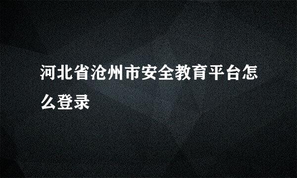 河北省沧州市安全教育平台怎么登录