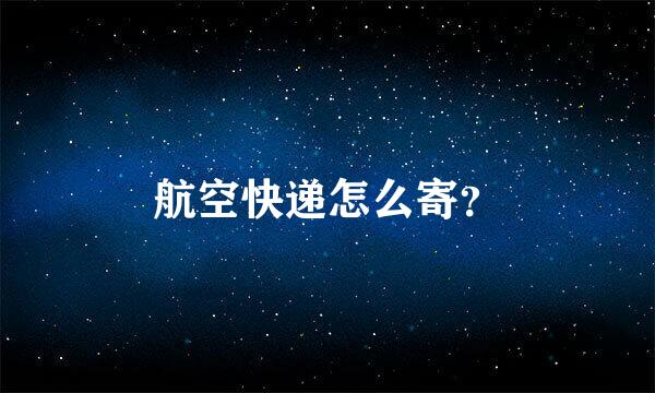 航空快递怎么寄？