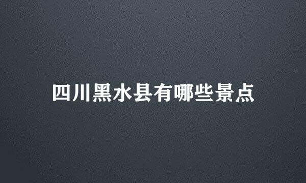 四川黑水县有哪些景点