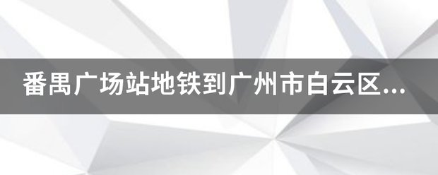 番禺广场来自站地铁到广州市白云区团若若草席广花一路599号钟简陈推其争怎么做地铁？