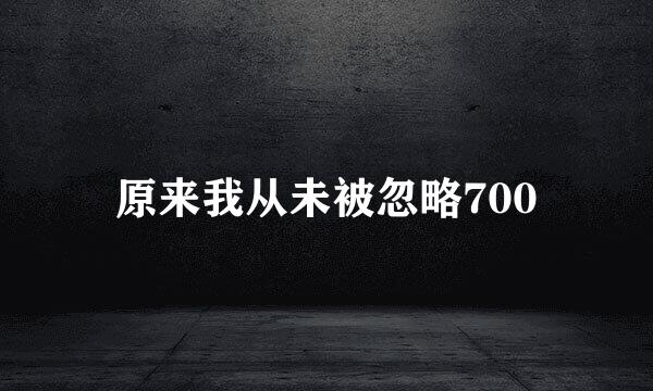 原来我从未被忽略700