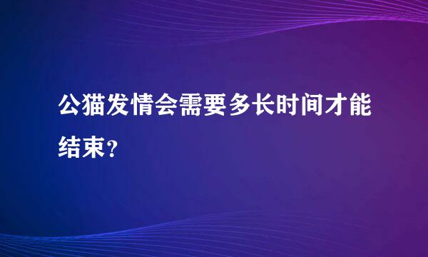 公猫发情会需要多长时间才能结束？