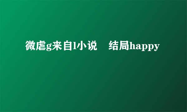 微虐g来自l小说 结局happy