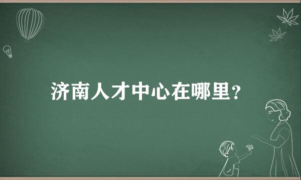 济南人才中心在哪里？