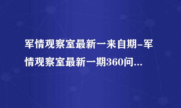 军情观察室最新一来自期-军情观察室最新一期360问答直播视频