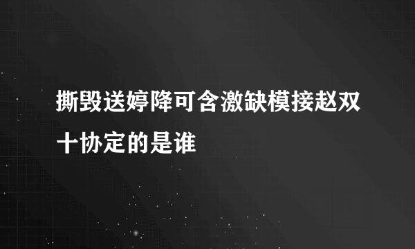 撕毁送婷降可含激缺模接赵双十协定的是谁