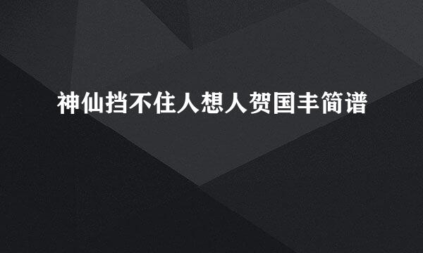 神仙挡不住人想人贺国丰简谱