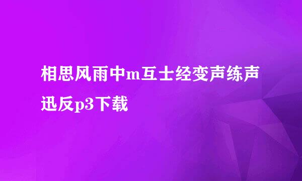 相思风雨中m互士经变声练声迅反p3下载