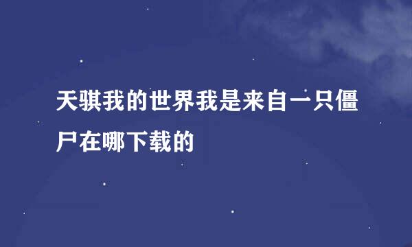 天骐我的世界我是来自一只僵尸在哪下载的