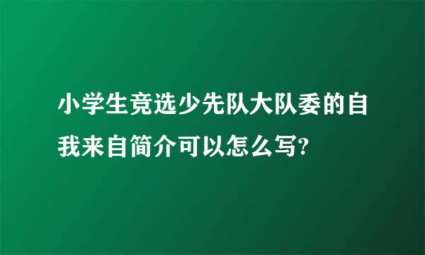 小学生竞选少先队大队委的自我来自简介可以怎么写?