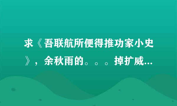 求《吾联航所便得推功家小史》，余秋雨的。。。掉扩威关而继越谢谢啊