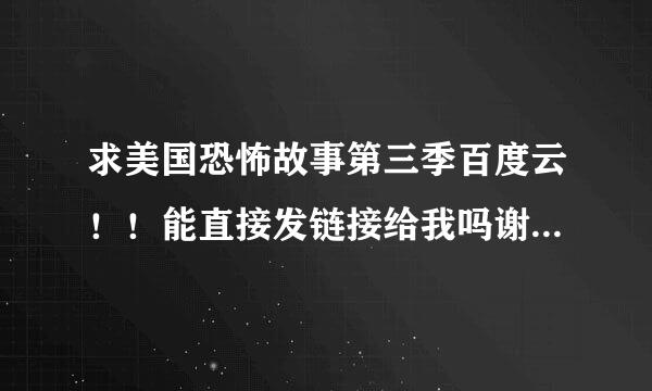 求美国恐怖故事第三季百度云！！能直接发链接给我吗谢谢谢谢！我不加微信！！