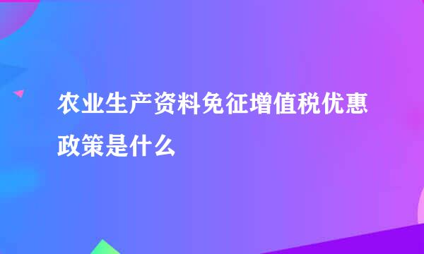 农业生产资料免征增值税优惠政策是什么